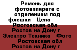 Ремень для фотоаппарата с отделением под флешки › Цена ­ 950 - Ростовская обл., Ростов-на-Дону г. Электро-Техника » Фото   . Ростовская обл.,Ростов-на-Дону г.